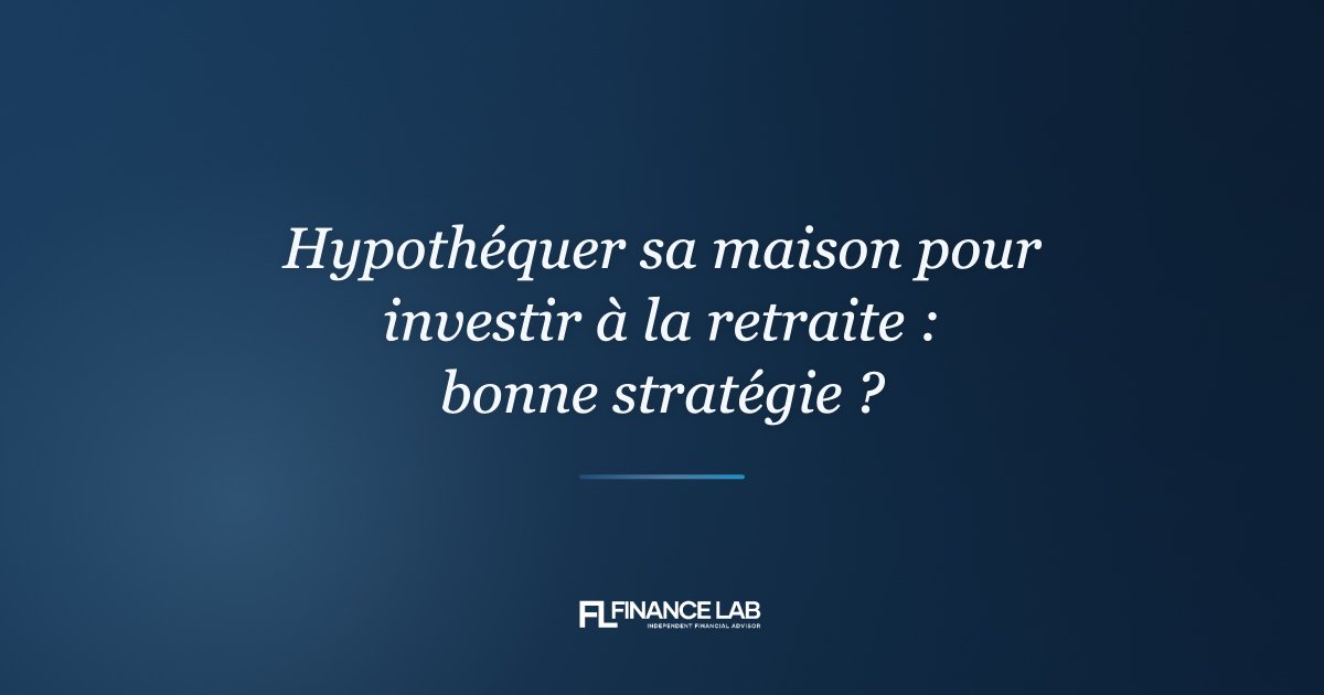 Hypothéquer sa maison pour investir à la retraite : bonne stratégie ?