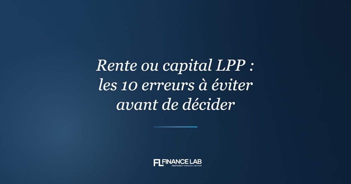 Rente ou capital LPP : les 10 erreurs à éviter avant de décider